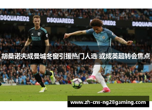 胡桑诺夫成曼城冬窗引援热门人选 或成英超转会焦点