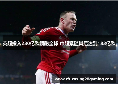 英超投入230亿欧领跑全球 中超紧随其后达到188亿欧