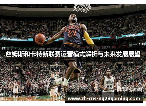 詹姆斯和卡特新联赛运营模式解析与未来发展展望