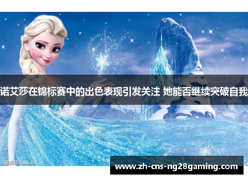 诺艾莎在锦标赛中的出色表现引发关注 她能否继续突破自我