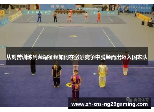 从刻苦训练到荣耀征程如何在激烈竞争中脱颖而出迈入国家队