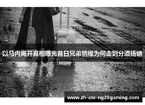 以马内离开真相曝光昔日兄弟情缘为何走到分道扬镳