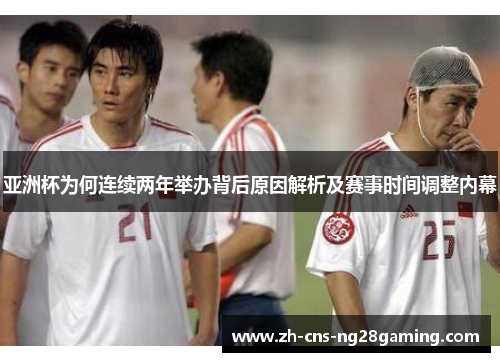 亚洲杯为何连续两年举办背后原因解析及赛事时间调整内幕