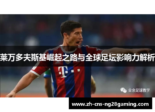 莱万多夫斯基崛起之路与全球足坛影响力解析