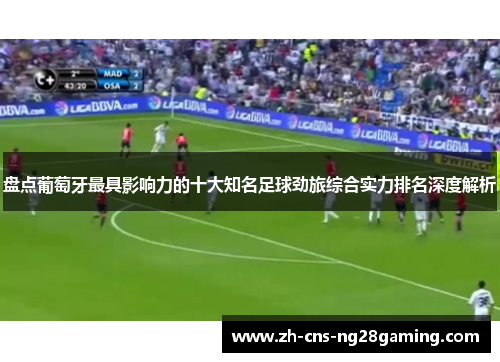 盘点葡萄牙最具影响力的十大知名足球劲旅综合实力排名深度解析