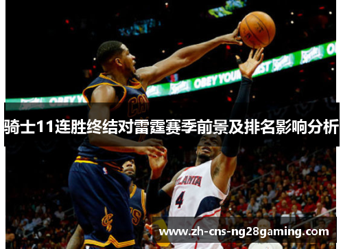 骑士11连胜终结对雷霆赛季前景及排名影响分析
