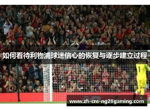 如何看待利物浦球迷信心的恢复与逐步建立过程