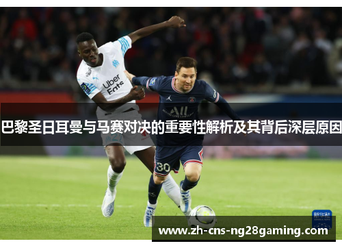 巴黎圣日耳曼与马赛对决的重要性解析及其背后深层原因