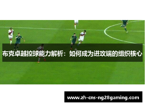 布克卓越控球能力解析：如何成为进攻端的组织核心