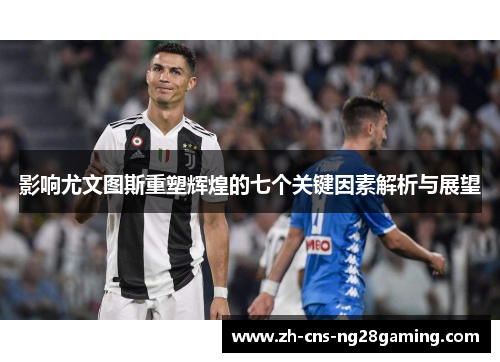 影响尤文图斯重塑辉煌的七个关键因素解析与展望