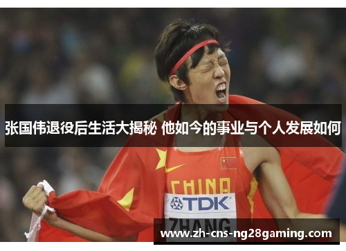 张国伟退役后生活大揭秘 他如今的事业与个人发展如何 张国伟退役后生活大揭秘 他如今的事业与个人发展如何