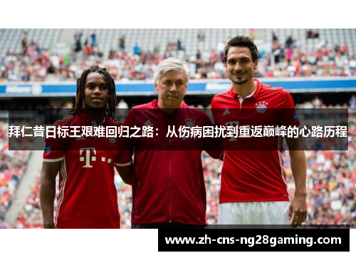 拜仁昔日标王艰难回归之路:从伤病困扰到重返巅峰的心路历程 拜仁昔日标王艰难回归之路:从伤病困扰到重返巅峰的心路历程