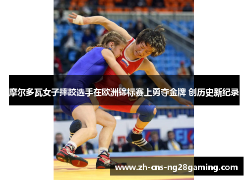 摩尔多瓦女子摔跤选手在欧洲锦标赛上勇夺金牌 创历史新纪录 摩尔多瓦女子摔跤选手在欧洲锦标赛上勇夺金牌 创历史新纪录