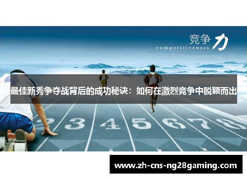 最佳新秀争夺战背后的成功秘诀:如何在激烈竞争中脱颖而出 最佳新秀争夺战背后的成功秘诀:如何在激烈竞争中脱颖而出