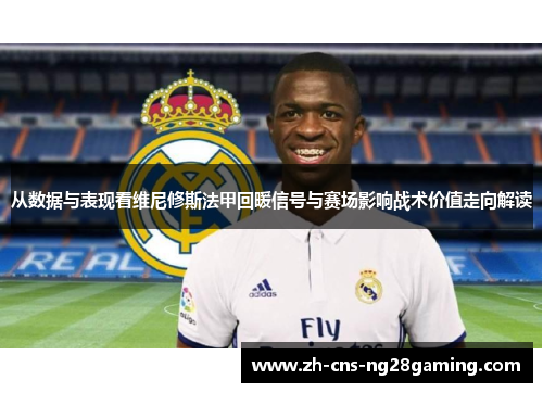 从数据与表现看维尼修斯法甲回暖信号与赛场影响战术价值走向解读 从数据与表现看维尼修斯法甲回暖信号与赛场影响战术价值走向解读