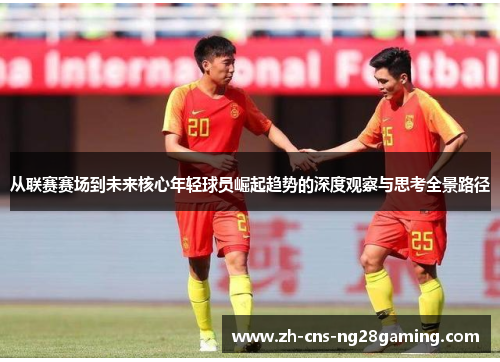 从联赛赛场到未来核心年轻球员崛起趋势的深度观察与思考全景路径 从联赛赛场到未来核心年轻球员崛起趋势的深度观察与思考全景路径