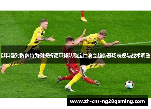 以科曼对阵多特为例探析德甲球队稳定性演变趋势赛场表现与战术调整