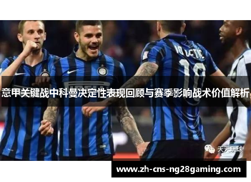 意甲关键战中科曼决定性表现回顾与赛季影响战术价值解析 意甲关键战中科曼决定性表现回顾与赛季影响战术价值解析