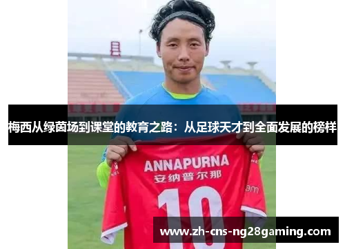 梅西从绿茵场到课堂的教育之路:从足球天才到全面发展的榜样 梅西从绿茵场到课堂的教育之路:从足球天才到全面发展的榜样