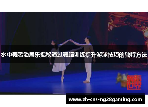 水中舞者潘展乐揭秘通过舞蹈训练提升游泳技巧的独特方法 水中舞者潘展乐揭秘通过舞蹈训练提升游泳技巧的独特方法