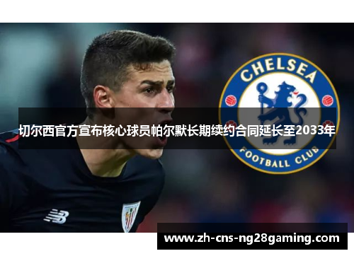 切尔西官方宣布核心球员帕尔默长期续约合同延长至2033年