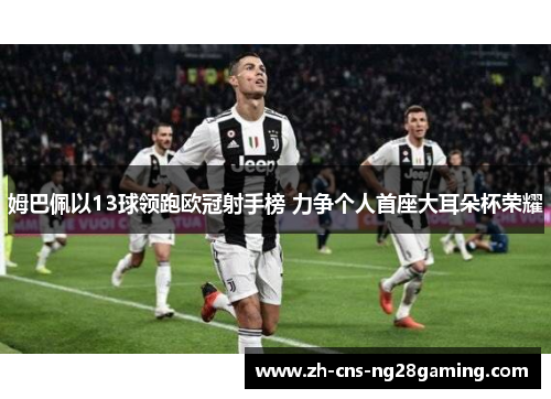 姆巴佩以13球领跑欧冠射手榜 力争个人首座大耳朵杯荣耀