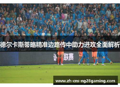 德尔卡斯蒂略精准边路传中助力进攻全面解析