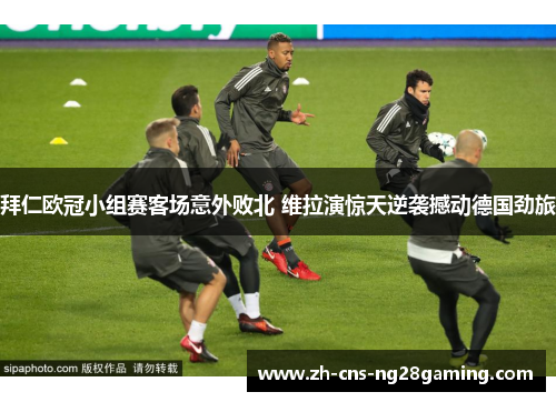 拜仁欧冠小组赛客场意外败北 维拉演惊天逆袭撼动德国劲旅