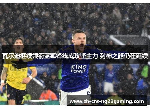 瓦尔迪继续领衔蓝狐锋线成攻坚主力 封神之路仍在延续