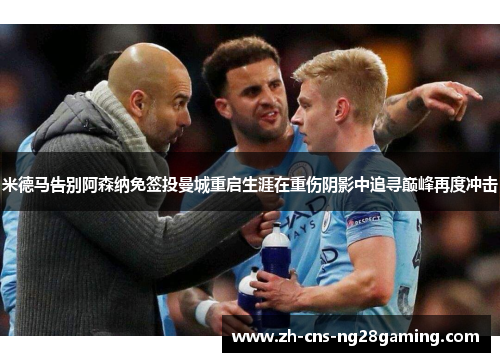 米德马告别阿森纳免签投曼城重启生涯在重伤阴影中追寻巅峰再度冲击