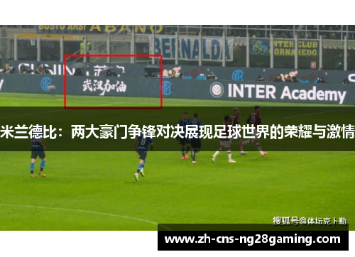 米兰德比：两大豪门争锋对决展现足球世界的荣耀与激情