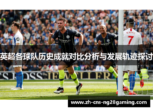 英超各球队历史成就对比分析与发展轨迹探讨 英超各球队历史成就对比分析与发展轨迹探讨