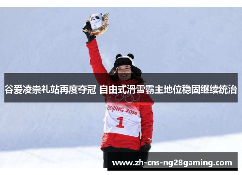 谷爱凌崇礼站再度夺冠 自由式滑雪霸主地位稳固继续统治 谷爱凌崇礼站再度夺冠 自由式滑雪霸主地位稳固继续统治
