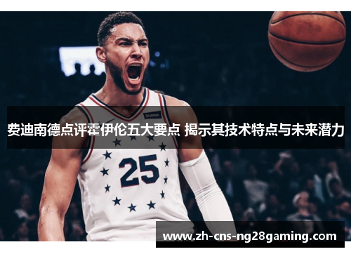 费迪南德点评霍伊伦五大要点 揭示其技术特点与未来潜力 费迪南德点评霍伊伦五大要点 揭示其技术特点与未来潜力