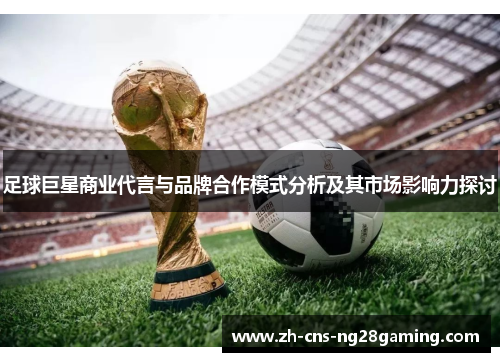 足球巨星商业代言与品牌合作模式分析及其市场影响力探讨 足球巨星商业代言与品牌合作模式分析及其市场影响力探讨