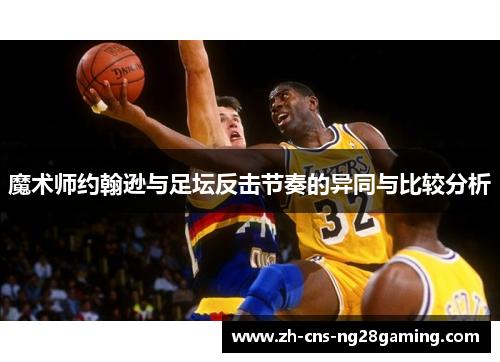 魔术师约翰逊与足坛反击节奏的异同与比较分析