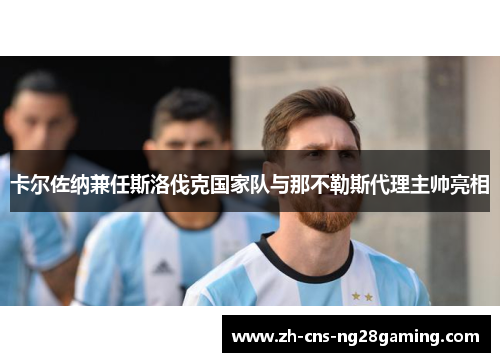 卡尔佐纳兼任斯洛伐克国家队与那不勒斯代理主帅亮相 卡尔佐纳兼任斯洛伐克国家队与那不勒斯代理主帅亮相